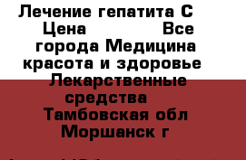 Лечение гепатита С   › Цена ­ 22 000 - Все города Медицина, красота и здоровье » Лекарственные средства   . Тамбовская обл.,Моршанск г.